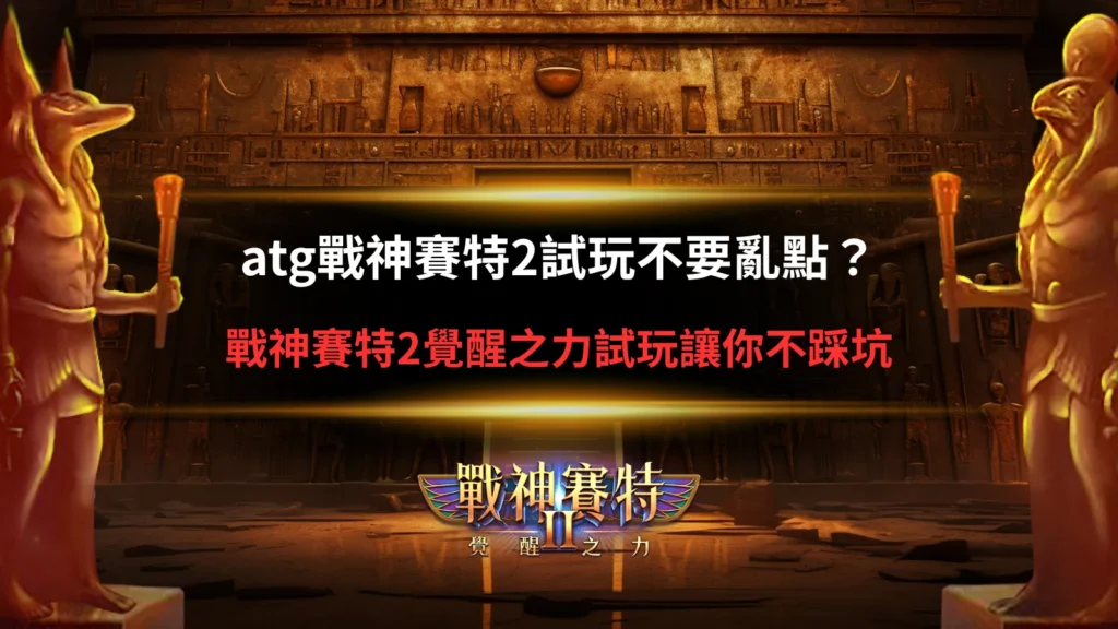 atg戰神賽特2試玩操作畫面,解析覺醒之力免費模式與玩法差異