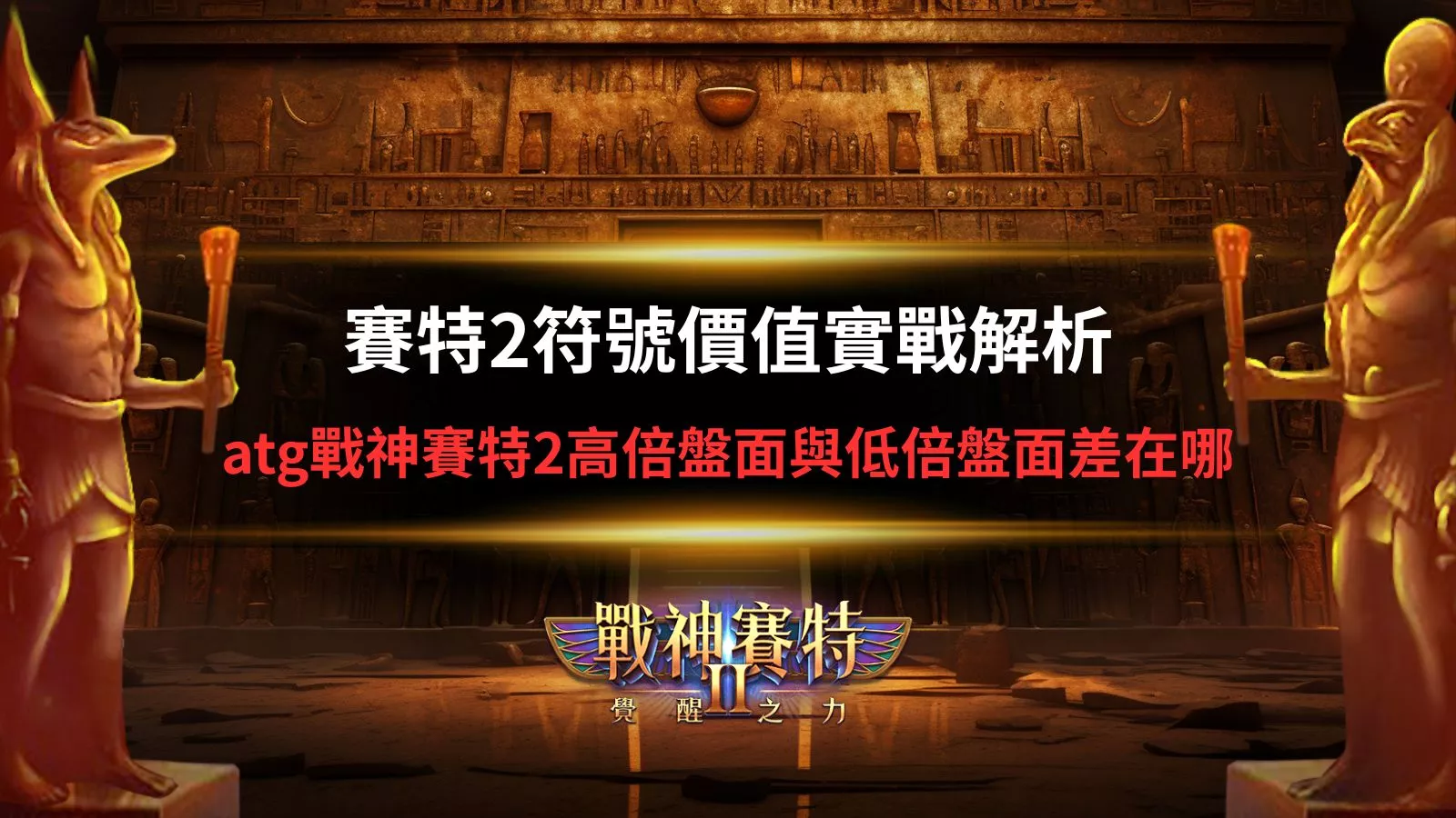 戰神賽特2符號價值實戰解析，ATG戰神賽特2高倍盤面與低倍盤面差異說明