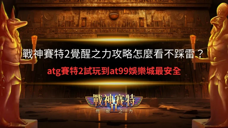 戰神賽特2覺醒之力攻略解析,整理賽特2試玩與玩法重點避免踩雷